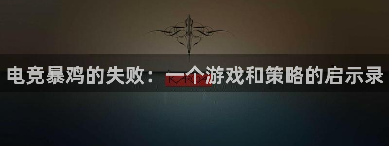 一竞技官网：电竞暴鸡的失败：一个游戏和策略的启示录