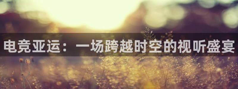 一竞技：电竞亚运：一场跨越时空的视听盛宴