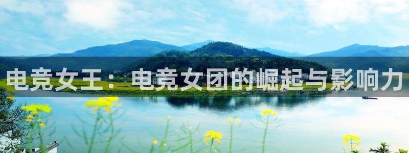 一竞技app下载安装：电竞女王：电竞女团的崛起与影响力