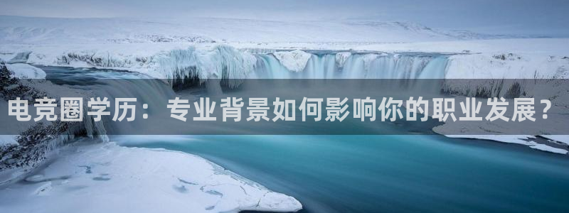 一竞技官网：电竞圈学历：专业背景如何影响你的职业发展？
