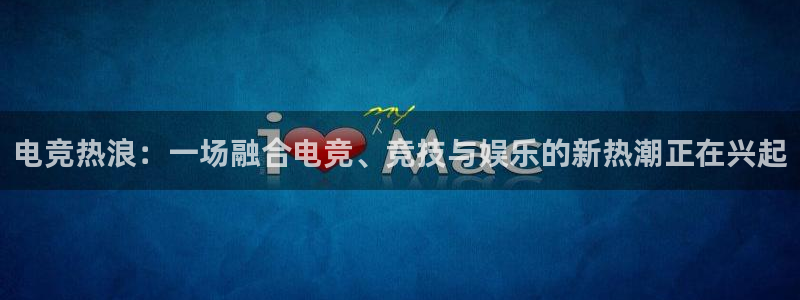 一竞技官网地址：电竞热浪：一场融合电竞、竞技与娱乐的新热潮正在兴起