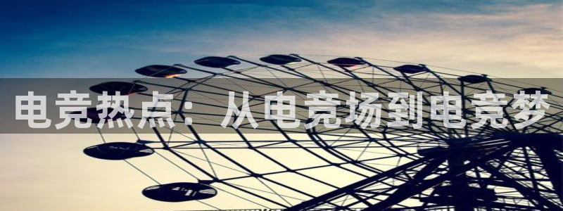 一竞技app：电竞热点：从电竞场到电竞梦