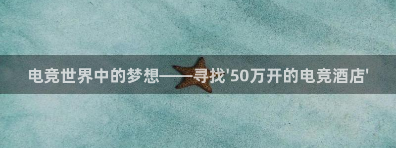一竞技网址：电竞世界中的梦想——寻找\'50万开的电竞酒店\'