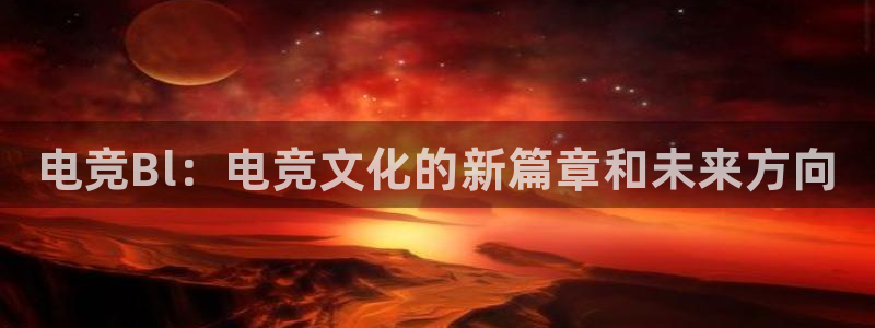 一竞技：电竞Bl：电竞文化的新篇章和未来方向