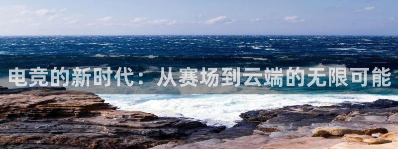 一竞技平台：电竞的新时代：从赛场到云端的无限可能