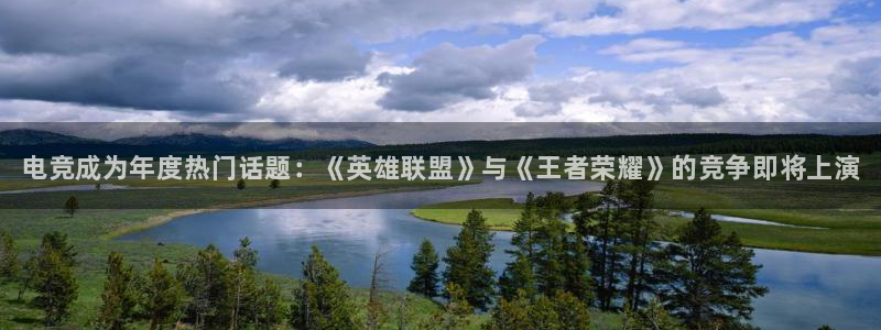 一竞技平台：电竞成为年度热门话题：《英雄联盟》与《王者荣耀》的竞争即将上演