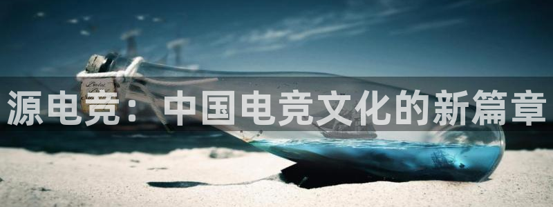 一竞技官网：源电竞：中国电竞文化的新篇章