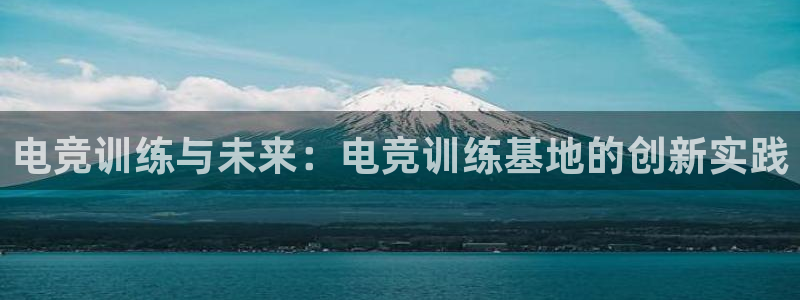一竞技app：电竞训练与未来：电竞训练基地的创新实践