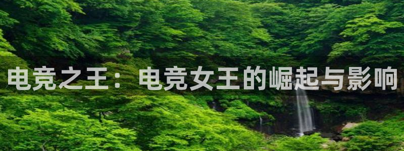 一竞技app：电竞之王：电竞女王的崛起与影响